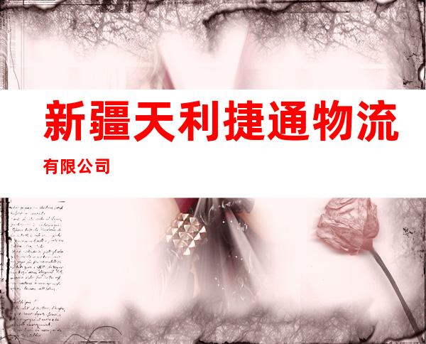 新疆天利捷通物流有限公司